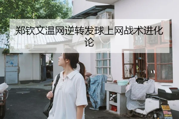 郑钦文温网逆转发球上网战术进化论