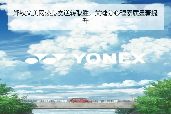 郑钦文美网热身赛逆转取胜，关键分心理素质显著提升