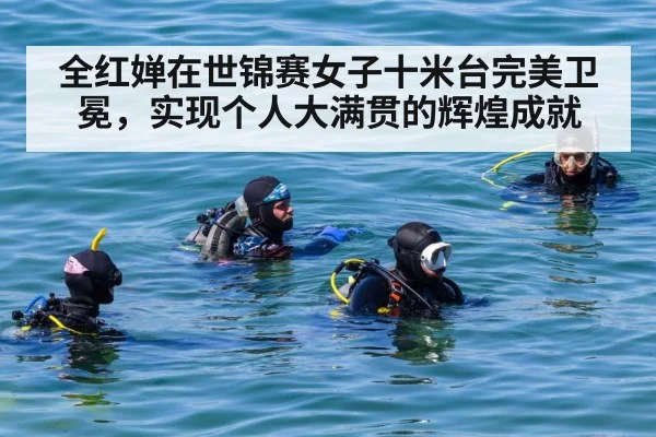 全红婵在世锦赛女子十米台完美卫冕，实现个人大满贯的辉煌成就