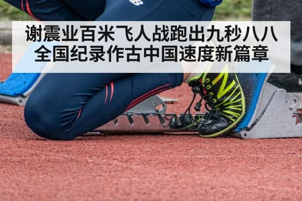 谢震业百米飞人战跑出九秒八八 全国纪录作古中国速度新篇章